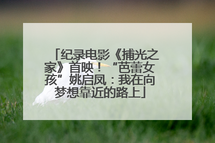 纪录电影《捕光之家》首映！“芭蕾女孩”姚启凤：我在向梦想靠近的路上