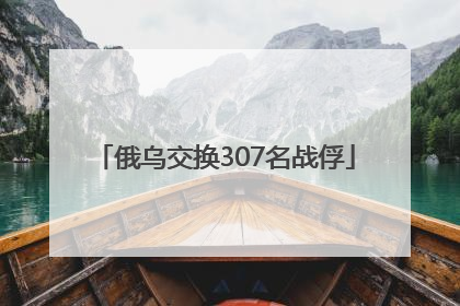 俄乌交换307名战俘