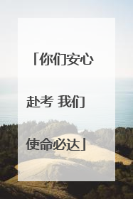 你们安心赴考 我们使命必达