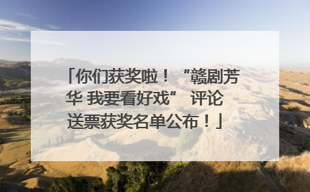 你们获奖啦！“赣剧芳华 我要看好戏” 评论送票获奖名单公布！