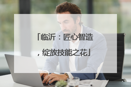 临沂：匠心智造，绽放技能之花