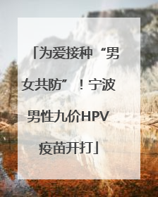 为爱接种“男女共防”！宁波男性九价HPV疫苗开打