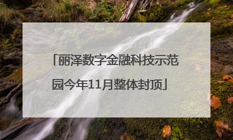 丽泽数字金融科技示范园今年11月整体封顶
