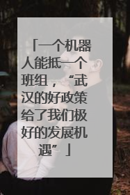 一个机器人能抵一个班组，“武汉的好政策给了我们极好的发展机遇”
