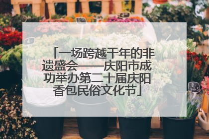 一场跨越千年的非遗盛会——庆阳市成功举办第二十届庆阳香包民俗文化节