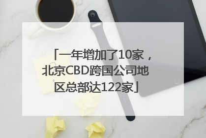 一年增加了10家，北京CBD跨国公司地区总部达122家