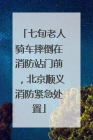 七旬老人骑车摔倒在消防站门前，北京顺义消防紧急处置