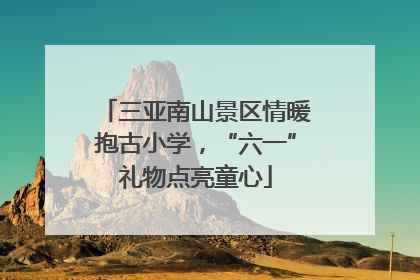 三亚南山景区情暖抱古小学，“六一”礼物点亮童心