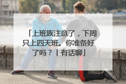 上班族注意了，下周只上四天班。你准备好了吗？丨有话聊