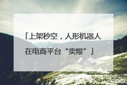 上架秒空，人形机器人在电商平台“卖爆”