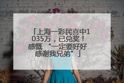 上海一彩民喜中1035万，已兑奖！感慨 “一定要好好感谢我兄弟”
