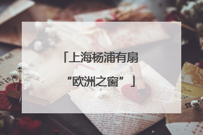 上海杨浦有扇“欧洲之窗”