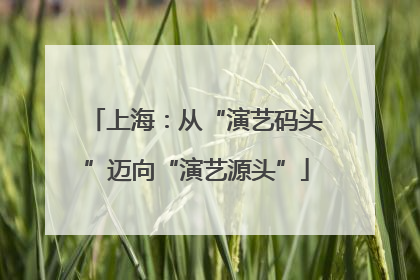 上海：从“演艺码头”迈向“演艺源头”