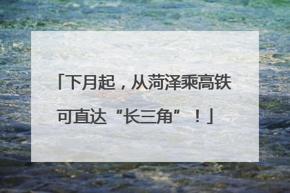 下月起，从菏泽乘高铁可直达“长三角”！