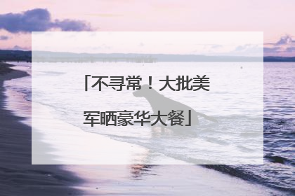 不寻常！大批美军晒豪华大餐