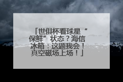 世俱杯看球星“保鲜”状态？海信冰箱：这题我会！真空磁场上场！