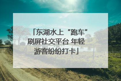 东湖水上“跑车”刷屏社交平台 年轻游客纷纷打卡