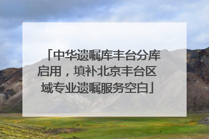 中华遗嘱库丰台分库启用，填补北京丰台区域专业遗嘱服务空白