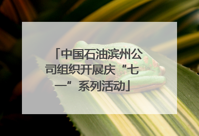 中国石油滨州公司组织开展庆“七一”系列活动