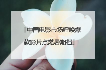 中国电影市场呼唤爆款影片点燃暑期档
