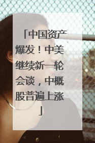 中国资产爆发！中美继续新一轮会谈，中概股普遍上涨