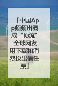 中国App频频出圈成“顶流” 全球网友用下载和消费投出信任票