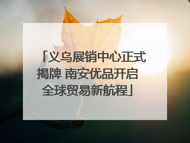 义乌展销中心正式揭牌 南安优品开启全球贸易新航程