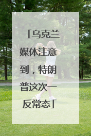 乌克兰媒体注意到，特朗普这次一反常态
