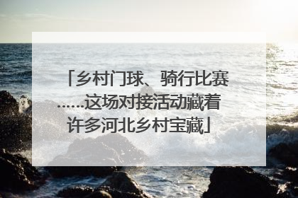 乡村门球、骑行比赛……这场对接活动藏着许多河北乡村宝藏