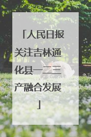 人民日报关注吉林通化县一二三产融合发展