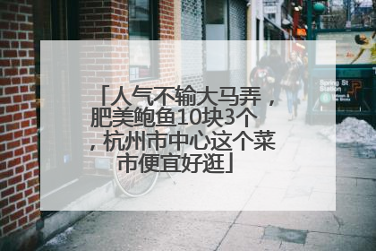 人气不输大马弄，肥美鲍鱼10块3个，杭州市中心这个菜市便宜好逛