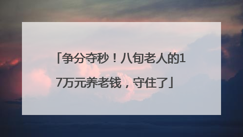 争分夺秒！八旬老人的17万元养老钱，守住了