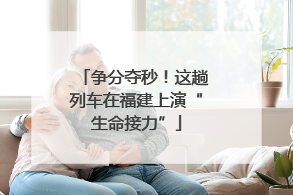 争分夺秒！这趟列车在福建上演“生命接力”