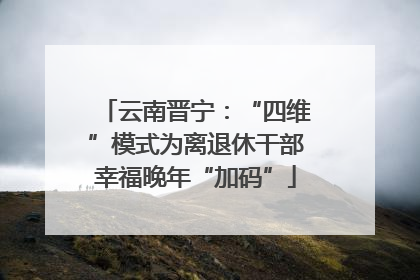 云南晋宁：“四维”模式为离退休干部幸福晚年“加码”