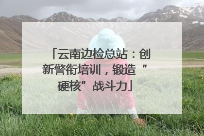 云南边检总站：创新警衔培训，锻造“硬核”战斗力