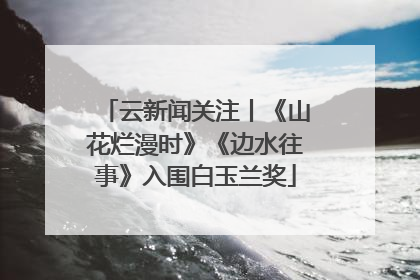云新闻关注丨《山花烂漫时》《边水往事》入围白玉兰奖