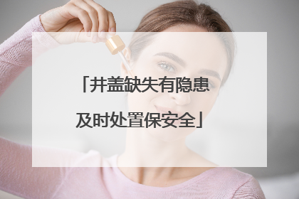 井盖缺失有隐患 及时处置保安全
