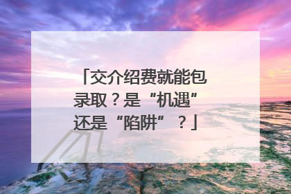 交介绍费就能包录取？是“机遇”还是“陷阱”？