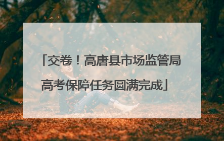 交卷！高唐县市场监管局高考保障任务圆满完成