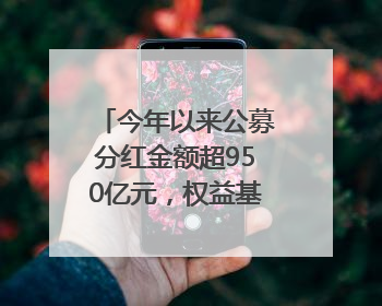 今年以来公募分红金额超950亿元，权益基金分红同比翻倍｜招财猫