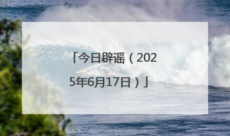 今日辟谣（2025年6月17日）