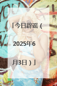 今日辟谣（2025年6月3日）