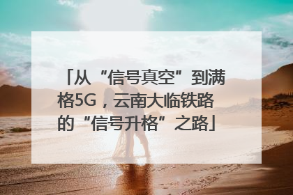 从“信号真空”到满格5G，云南大临铁路的“信号升格”之路