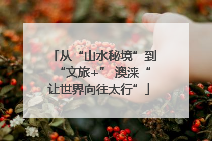 从“山水秘境”到“文旅+” 澳涞“让世界向往太行”