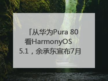 从华为Pura 80看HarmonyOS 5.1，余承东宣布7月迎来首批机型升级
