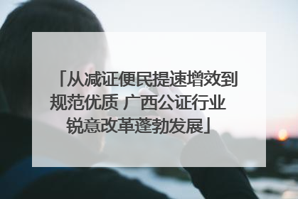 从减证便民提速增效到规范优质 广西公证行业锐意改革蓬勃发展