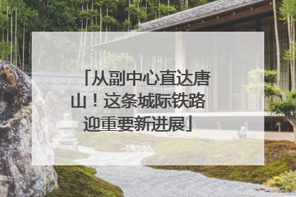 从副中心直达唐山！这条城际铁路迎重要新进展