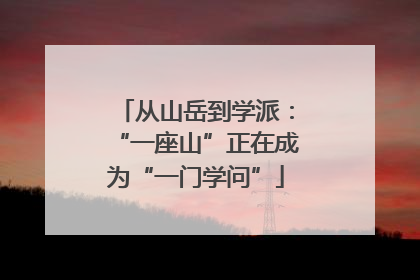 从山岳到学派：“一座山”正在成为“一门学问”
