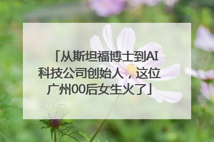 从斯坦福博士到AI科技公司创始人，这位广州00后女生火了