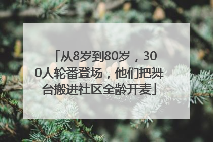 从8岁到80岁，300人轮番登场，他们把舞台搬进社区全龄开麦